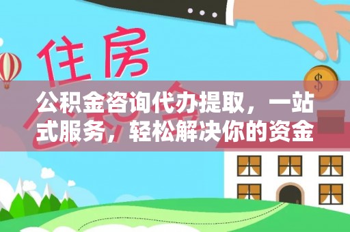 磁县公积金咨询代办提取，一站式服务，轻松解决你的资金难题