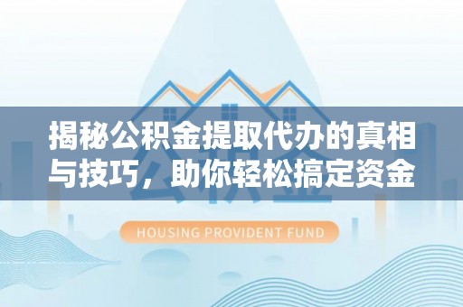 磁县揭秘公积金提取代办的真相与技巧，助你轻松搞定资金流动问题