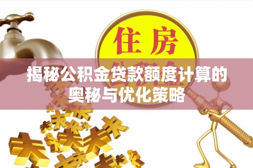 磁县揭秘公积金贷款额度计算的奥秘与优化策略