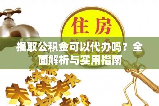 磁县提取公积金可以代办吗？全面解析与实用指南