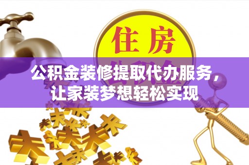 磁县公积金装修提取代办服务，让家装梦想轻松实现