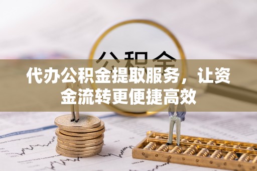 磁县代办公积金提取服务，让资金流转更便捷高效