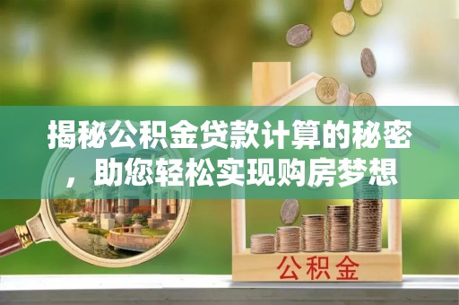 磁县揭秘公积金贷款计算的秘密，助您轻松实现购房梦想