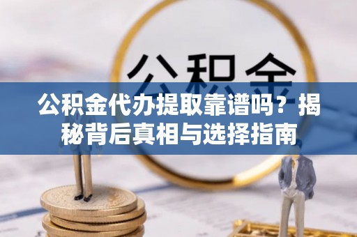 磁县公积金代办提取靠谱吗？揭秘背后真相与选择指南