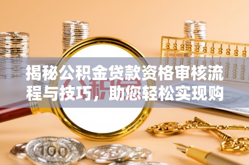 磁县揭秘公积金贷款资格审核流程与技巧，助您轻松实现购房梦想
