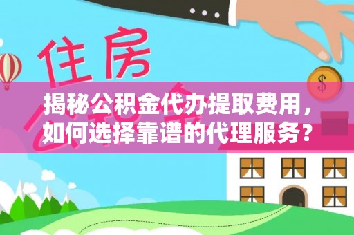 磁县揭秘公积金代办提取费用，如何选择靠谱的代理服务？