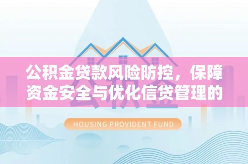 磁县公积金贷款风险防控，保障资金安全与优化信贷管理的关键策略