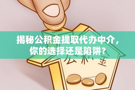 磁县揭秘公积金提取代办中介，你的选择还是陷阱？