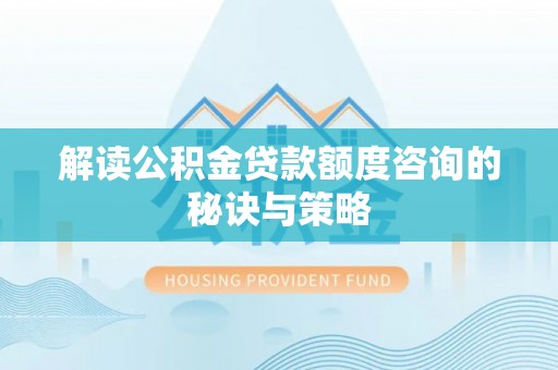 磁县解读公积金贷款额度咨询的秘诀与策略