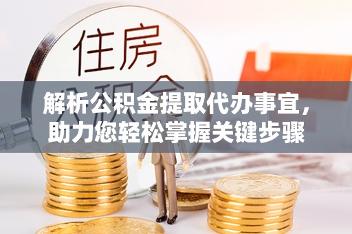 磁县解析公积金提取代办事宜，助力您轻松掌握关键步骤
