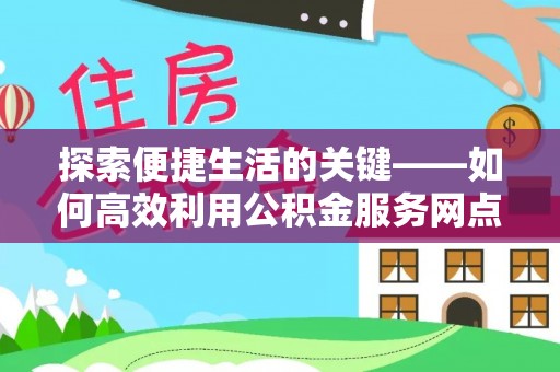 磁县探索便捷生活的关键——如何高效利用公积金服务网点查询功能