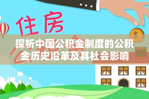 磁县探析中国公积金制度的公积金历史沿革及其社会影响