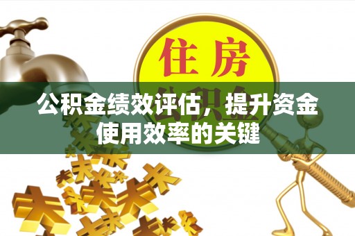 磁县公积金绩效评估，提升资金使用效率的关键