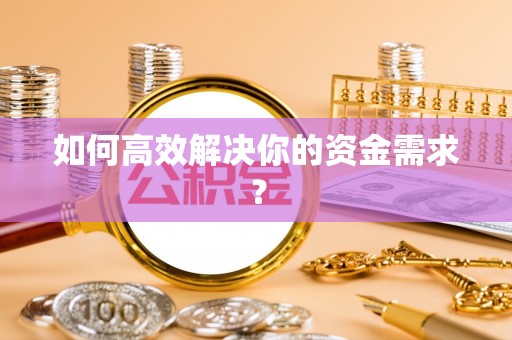 磁县如何高效解决你的资金需求？