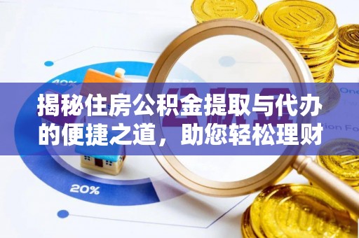 磁县揭秘住房公积金提取与代办的便捷之道，助您轻松理财