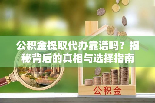 磁县公积金提取代办靠谱吗？揭秘背后的真相与选择指南