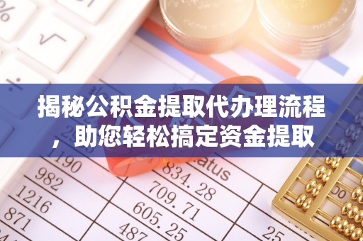 磁县揭秘公积金提取代办理流程，助您轻松搞定资金提取