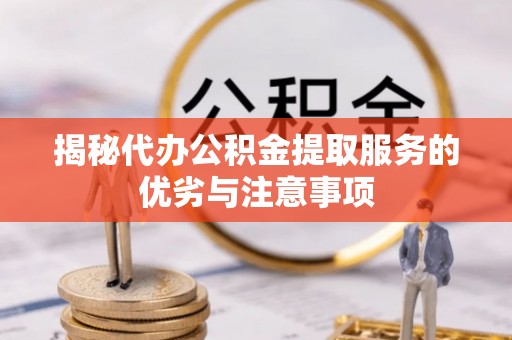 磁县揭秘代办公积金提取服务的优劣与注意事项