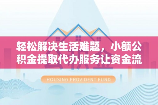 磁县轻松解决生活难题，小额公积金提取代办服务让资金流动更便捷