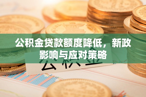 磁县公积金贷款额度降低，新政影响与应对策略