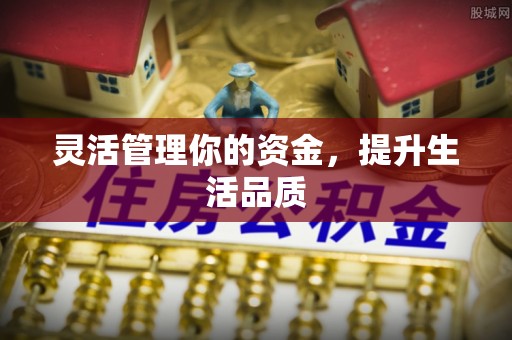 磁县灵活管理你的资金，提升生活品质