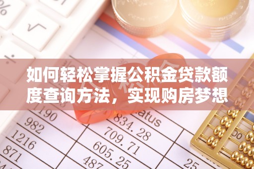 磁县如何轻松掌握公积金贷款额度查询方法，实现购房梦想？