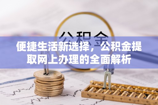 磁县便捷生活新选择，公积金提取网上办理的全面解析