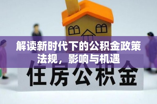 磁县解读新时代下的公积金政策法规，影响与机遇