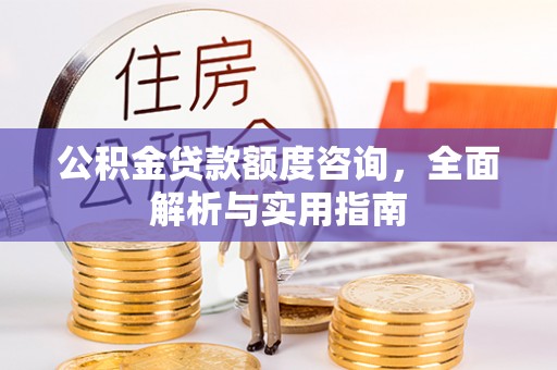 磁县公积金贷款额度咨询，全面解析与实用指南