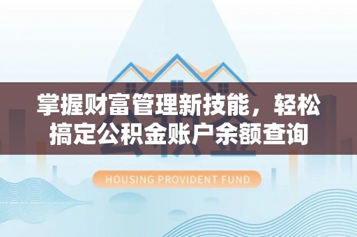 磁县掌握财富管理新技能，轻松搞定公积金账户余额查询