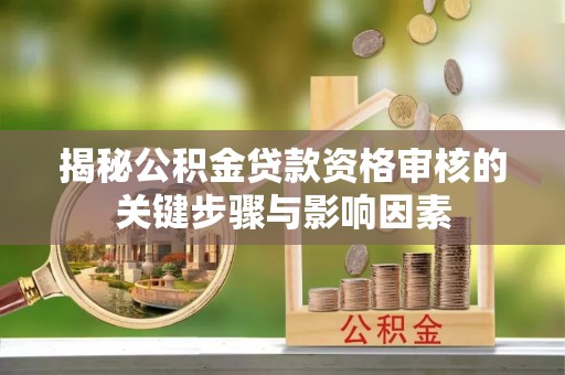 磁县揭秘公积金贷款资格审核的关键步骤与影响因素