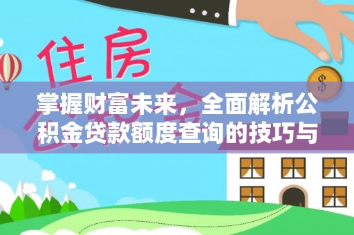 磁县掌握财富未来，全面解析公积金贷款额度查询的技巧与策略