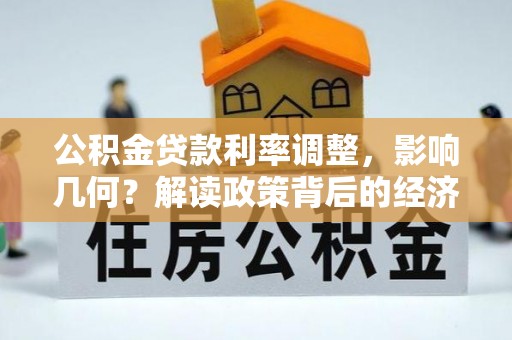 磁县公积金贷款利率调整，影响几何？解读政策背后的经济逻辑