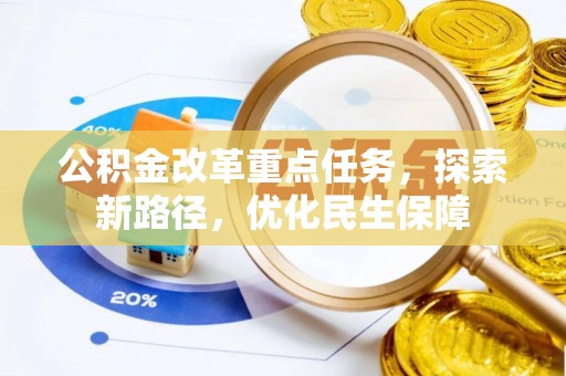 磁县公积金改革重点任务，探索新路径，优化民生保障
