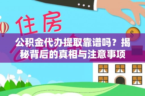 磁县公积金代办提取靠谱吗？揭秘背后的真相与注意事项