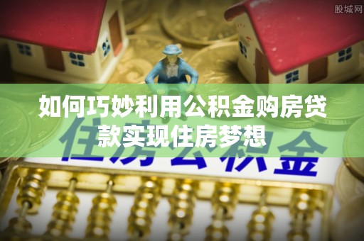 磁县如何巧妙利用公积金购房贷款实现住房梦想