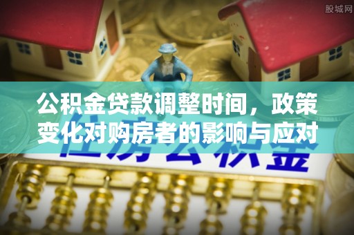 磁县公积金贷款调整时间，政策变化对购房者的影响与应对策略