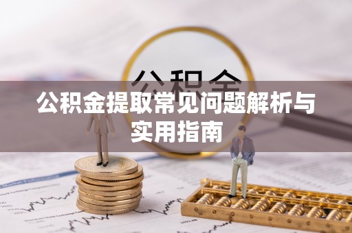 磁县公积金提取常见问题解析与实用指南