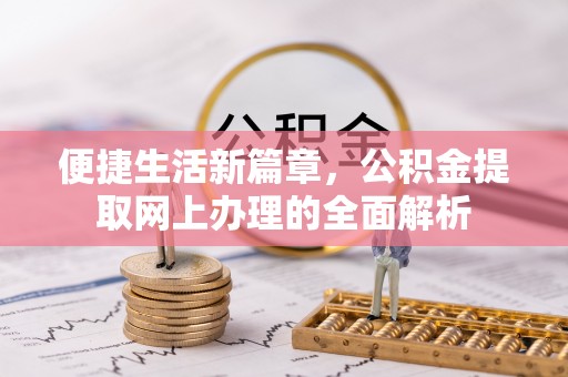 磁县便捷生活新篇章，公积金提取网上办理的全面解析