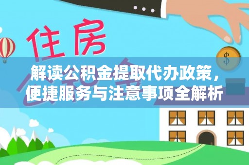 磁县解读公积金提取代办政策，便捷服务与注意事项全解析