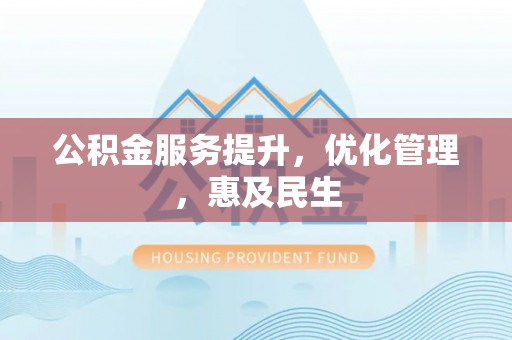 磁县公积金服务提升，优化管理，惠及民生