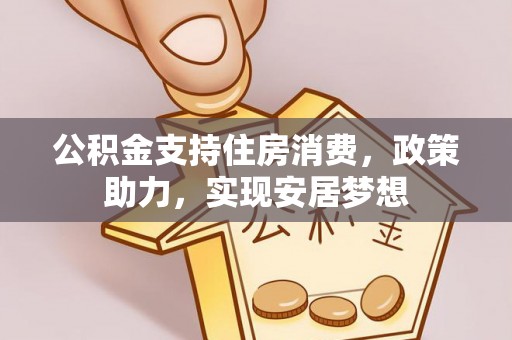 磁县公积金支持住房消费，政策助力，实现安居梦想