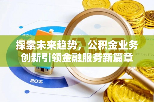 磁县探索未来趋势，公积金业务创新引领金融服务新篇章