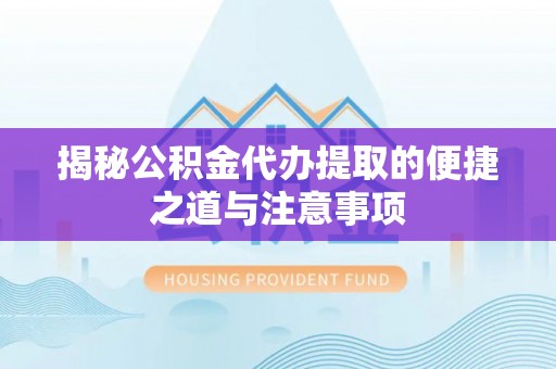 磁县揭秘公积金代办提取的便捷之道与注意事项
