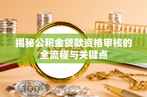 磁县揭秘公积金贷款资格审核的全流程与关键点
