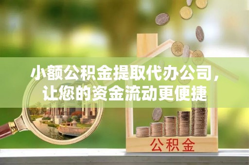 磁县小额公积金提取代办公司，让您的资金流动更便捷