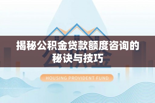 磁县揭秘公积金贷款额度咨询的秘诀与技巧
