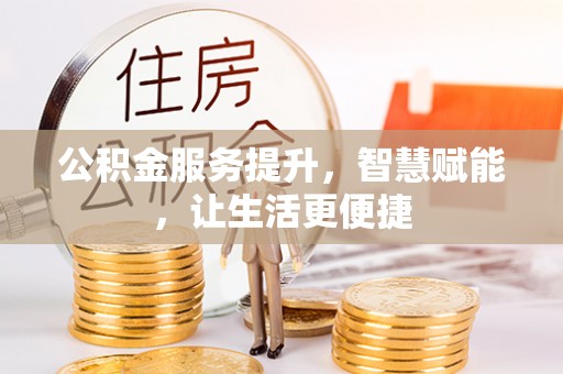 磁县公积金服务提升，智慧赋能，让生活更便捷