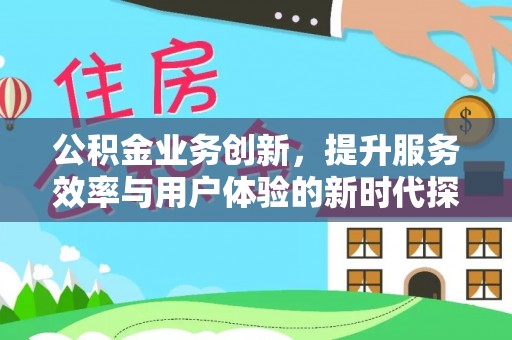 磁县公积金业务创新，提升服务效率与用户体验的新时代探索