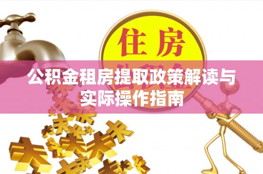 磁县公积金租房提取政策解读与实际操作指南